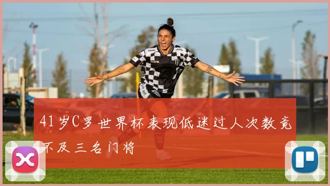 41岁C罗世界杯表现低迷过人次数竟不及三名门将