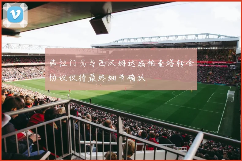 弗拉门戈与西汉姆达成帕奎塔转会协议仅待最终细节确认