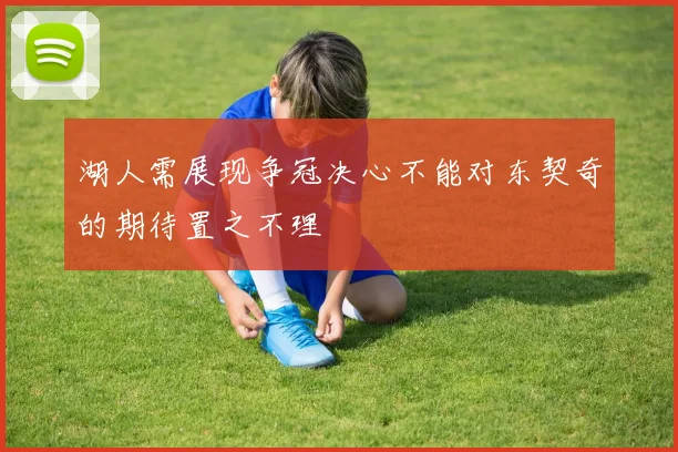 湖人需展现争冠决心不能对东契奇的期待置之不理