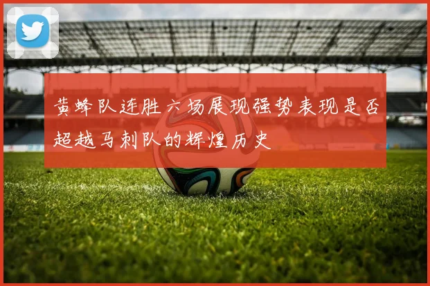 黄蜂队连胜六场展现强势表现是否超越马刺队的辉煌历史