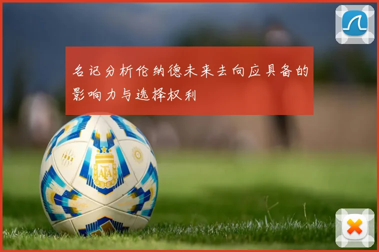 名记分析伦纳德未来去向应具备的影响力与选择权利