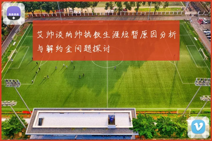 艾帅谈纳帅执教生涯短暂原因分析与解约金问题探讨
