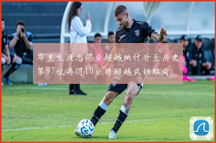 布克生涯总得分超越纳什升至历史第97位再得10分将超越武切维奇