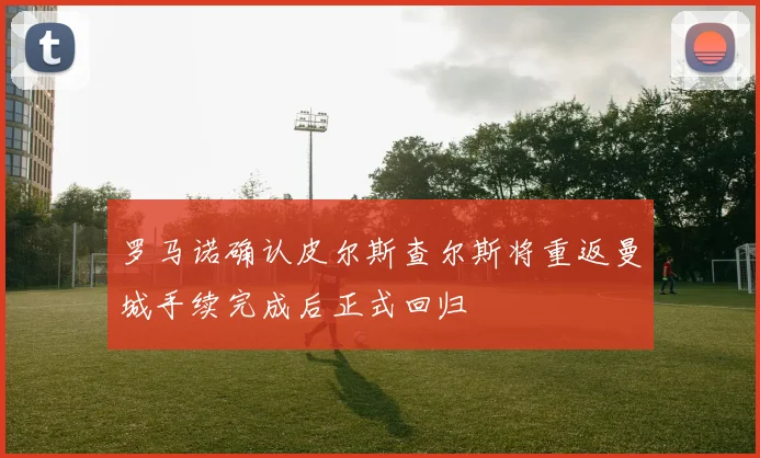 罗马诺确认皮尔斯查尔斯将重返曼城手续完成后正式回归