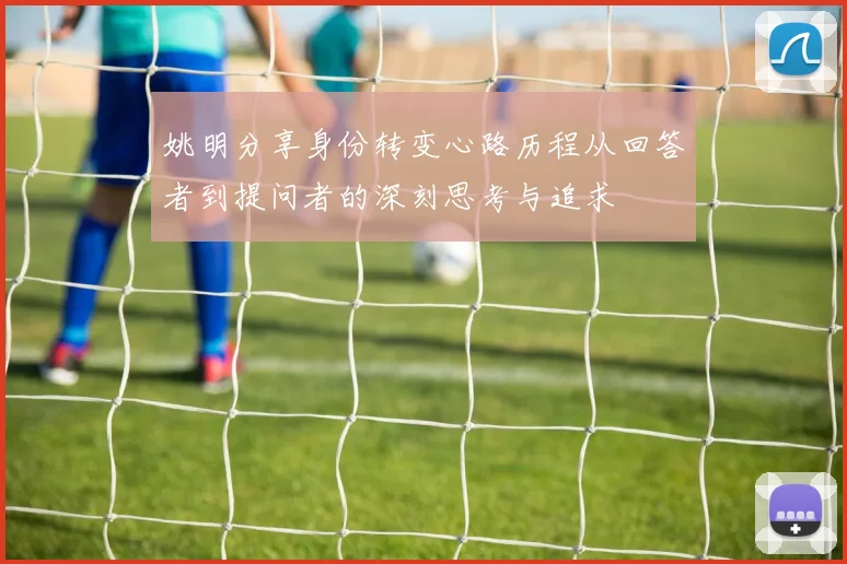 姚明分享身份转变心路历程从回答者到提问者的深刻思考与追求