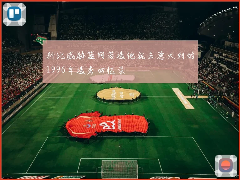 科比威胁篮网若选他就去意大利的1996年选秀回忆录