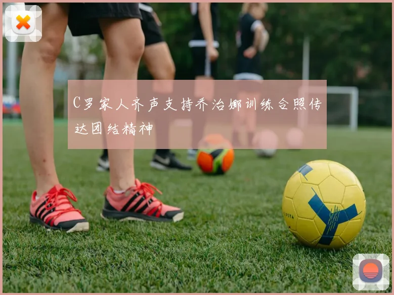 C罗家人齐声支持乔治娜训练合照传达团结精神