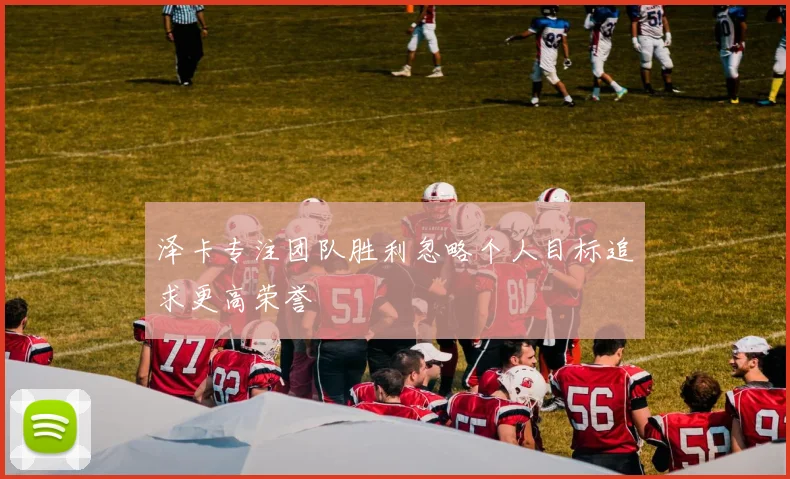 泽卡专注团队胜利忽略个人目标追求更高荣誉